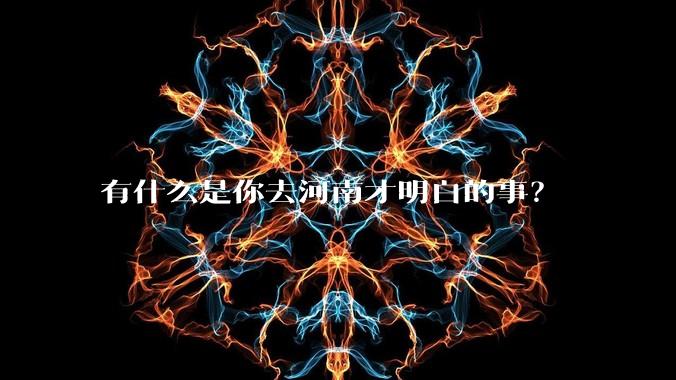 有什么是你去河南才明白的事？